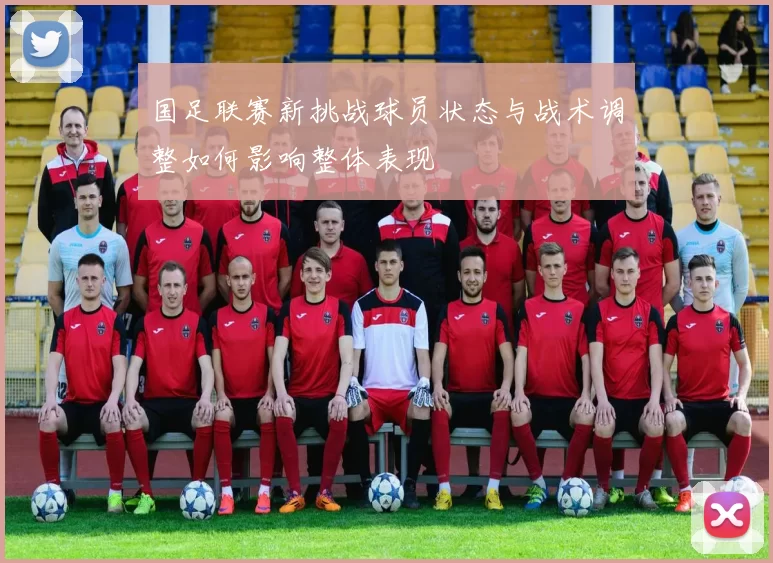 国足联赛新挑战球员状态与战术调整如何影响整体表现