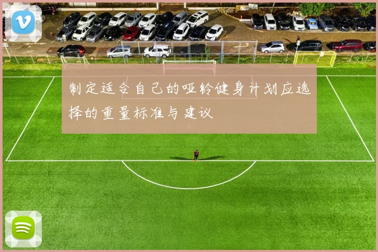 制定适合自己的哑铃健身计划应选择的重量标准与建议