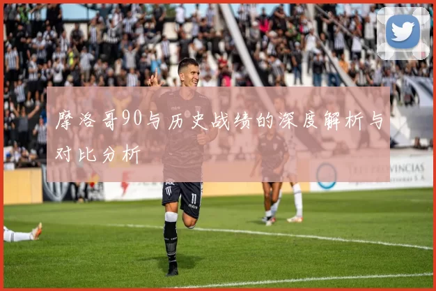 摩洛哥90与历史战绩的深度解析与对比分析