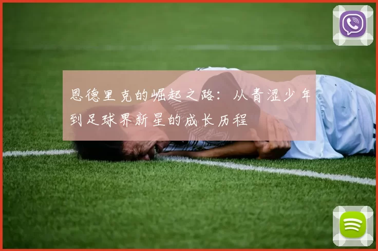 恩德里克的崛起之路：从青涩少年到足球界新星的成长历程