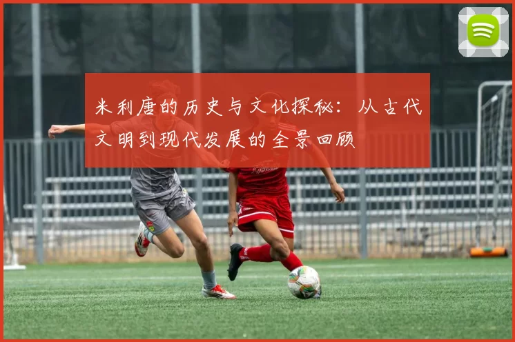 米利唐的历史与文化探秘：从古代文明到现代发展的全景回顾