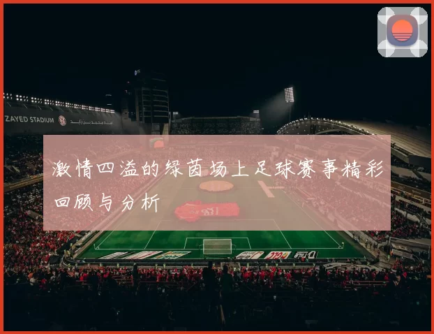 激情四溢的绿茵场上足球赛事精彩回顾与分析